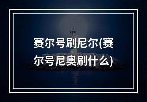 赛尔号刷尼尔(赛尔号尼奥刷什么)