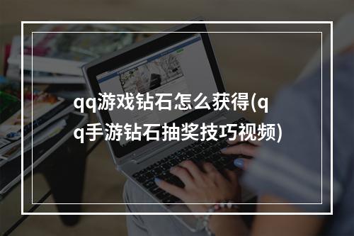 qq游戏钻石怎么获得(qq手游钻石抽奖技巧视频)