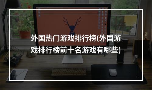 外国热门游戏排行榜(外国游戏排行榜前十名游戏有哪些)