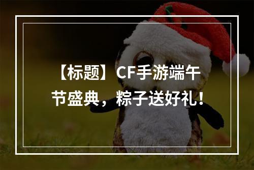 【标题】CF手游端午节盛典，粽子送好礼！