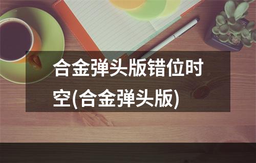 合金弹头版错位时空(合金弹头版)