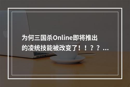 为何三国杀Online即将推出的凌统技能被改变了！！？？(在线三国杀)