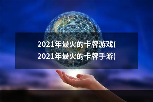 2021年最火的卡牌游戏(2021年最火的卡牌手游)