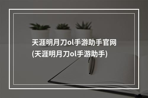 天涯明月刀ol手游助手官网(天涯明月刀ol手游助手)