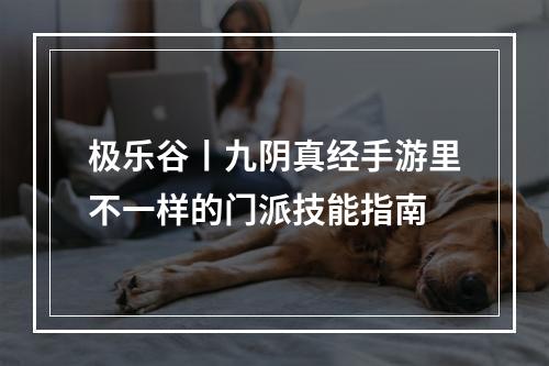 极乐谷丨九阴真经手游里不一样的门派技能指南