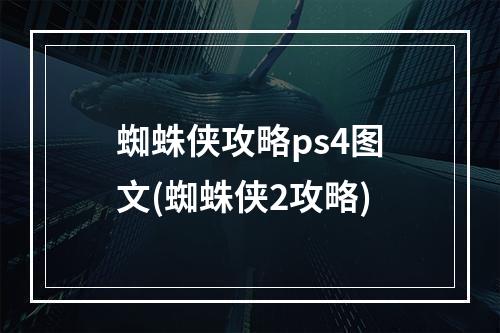 蜘蛛侠攻略ps4图文(蜘蛛侠2攻略)