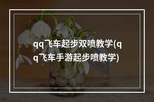 qq飞车起步双喷教学(qq飞车手游起步喷教学)