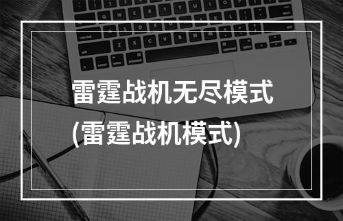 雷霆战机无尽模式(雷霆战机模式)