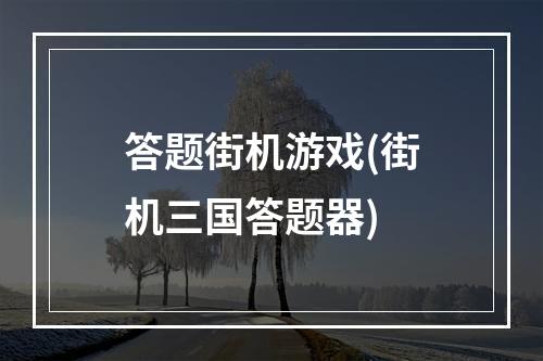 答题街机游戏(街机三国答题器)