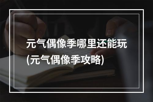 元气偶像季哪里还能玩(元气偶像季攻略)