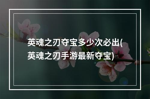 英魂之刃夺宝多少次必出(英魂之刃手游最新夺宝)