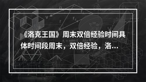 《洛克王国》周末双倍经验时间具体时间段周末，双倍经验，洛克王国