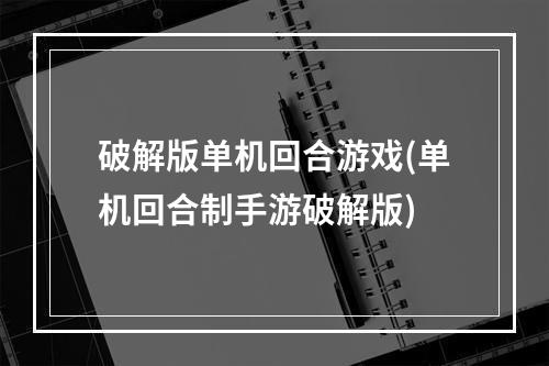 破解版单机回合游戏(单机回合制手游破解版)