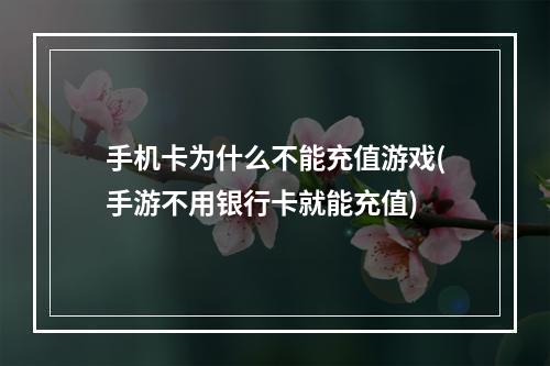 手机卡为什么不能充值游戏(手游不用银行卡就能充值)