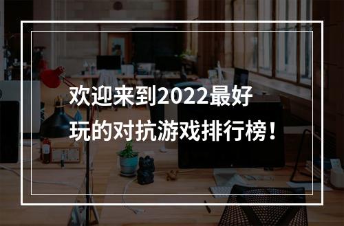 欢迎来到2022最好玩的对抗游戏排行榜！