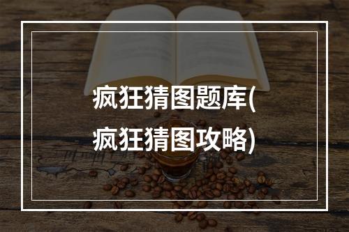 疯狂猜图题库(疯狂猜图攻略)