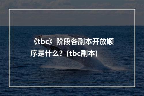 《tbc》阶段各副本开放顺序是什么？(tbc副本)