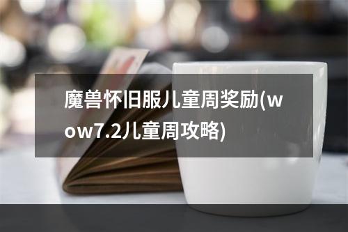 魔兽怀旧服儿童周奖励(wow7.2儿童周攻略)