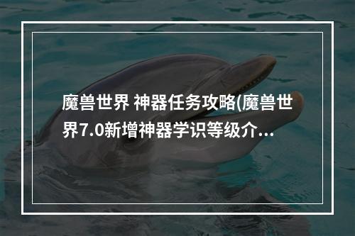 魔兽世界 神器任务攻略(魔兽世界7.0新增神器学识等级介绍 神器典籍背景故事)