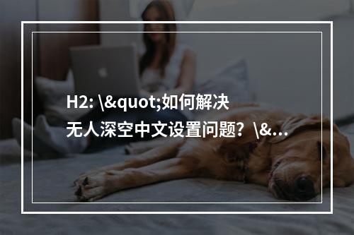 H2: \"如何解决无人深空中文设置问题？\"