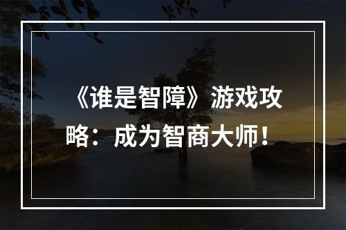 《谁是智障》游戏攻略：成为智商大师！