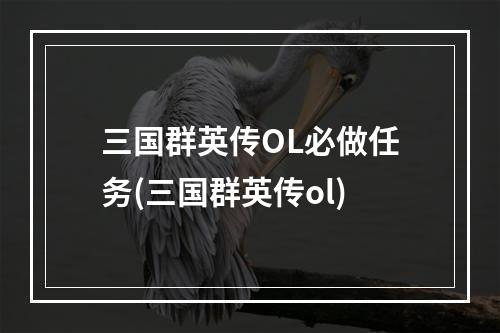 三国群英传OL必做任务(三国群英传ol)