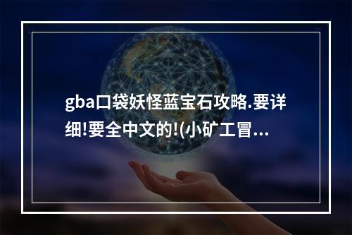 gba口袋妖怪蓝宝石攻略.要详细!要全中文的!(小矿工冒险中文版攻略)