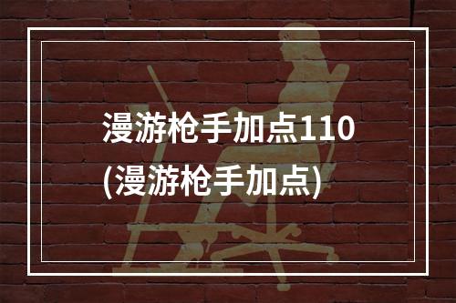 漫游枪手加点110(漫游枪手加点)