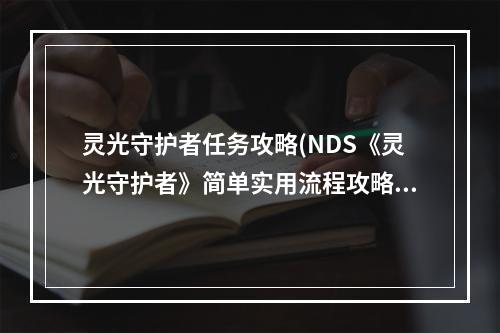 灵光守护者任务攻略(NDS《灵光守护者》简单实用流程攻略)