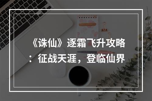 《诛仙》逐霜飞升攻略：征战天涯，登临仙界