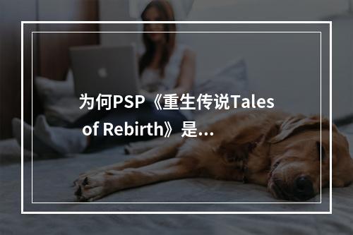 为何PSP《重生传说Tales of Rebirth》是一款值得玩的游戏