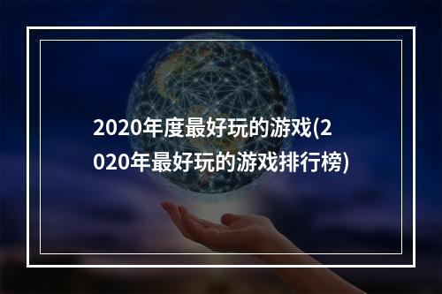 2020年度最好玩的游戏(2020年最好玩的游戏排行榜)