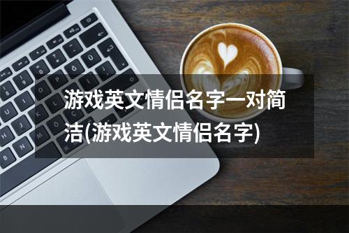 游戏英文情侣名字一对简洁(游戏英文情侣名字)