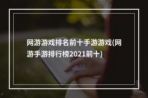 网游游戏排名前十手游游戏(网游手游排行榜2021前十)