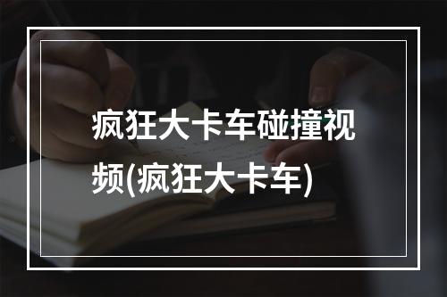 疯狂大卡车碰撞视频(疯狂大卡车)