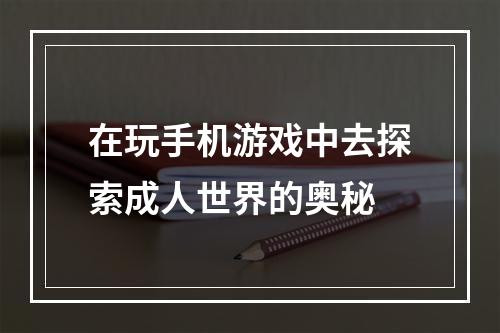 在玩手机游戏中去探索成人世界的奥秘