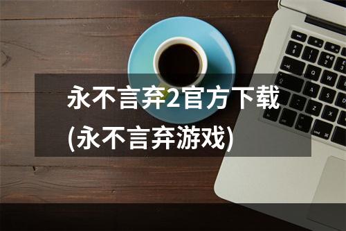 永不言弃2官方下载(永不言弃游戏)