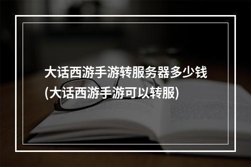 大话西游手游转服务器多少钱(大话西游手游可以转服)