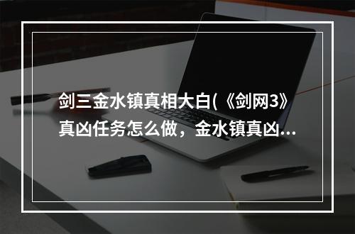 剑三金水镇真相大白(《剑网3》真凶任务怎么做，金水镇真凶任务图文攻略)