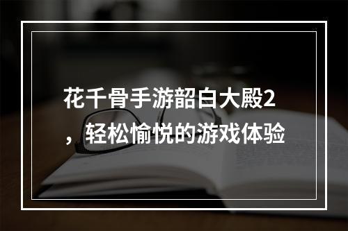 花千骨手游韶白大殿2，轻松愉悦的游戏体验