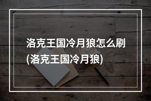 洛克王国冷月狼怎么刷(洛克王国冷月狼)