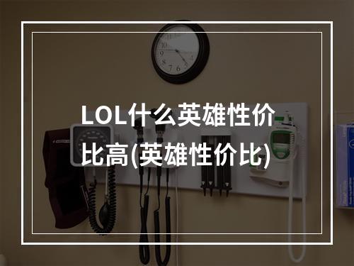 LOL什么英雄性价比高(英雄性价比)