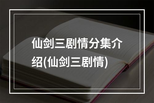 仙剑三剧情分集介绍(仙剑三剧情)