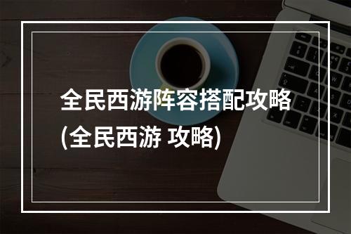 全民西游阵容搭配攻略(全民西游 攻略)