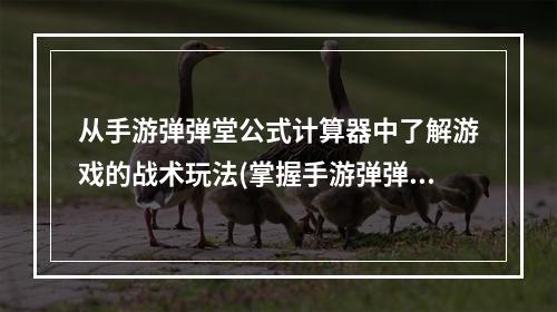 从手游弹弹堂公式计算器中了解游戏的战术玩法(掌握手游弹弹堂公式计算器，提高战斗效率)