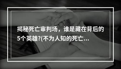 揭秘死亡审判场，谁是藏在背后的5个英雄?(不为人知的死亡审判场)