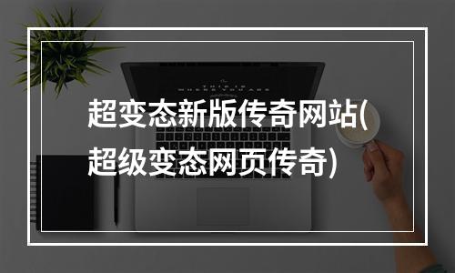 超变态新版传奇网站(超级变态网页传奇)