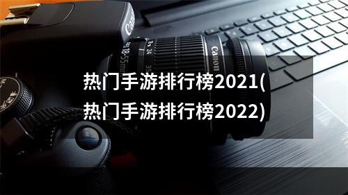 热门手游排行榜2021(热门手游排行榜2022)