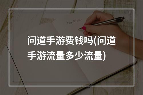 问道手游费钱吗(问道手游流量多少流量)