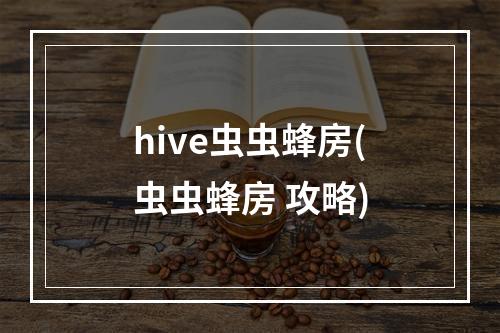 hive虫虫蜂房(虫虫蜂房 攻略)